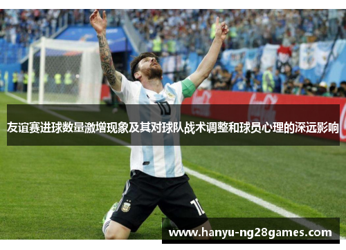 友谊赛进球数量激增现象及其对球队战术调整和球员心理的深远影响