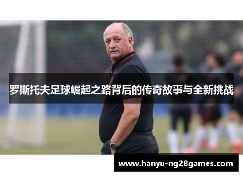 罗斯托夫足球崛起之路背后的传奇故事与全新挑战