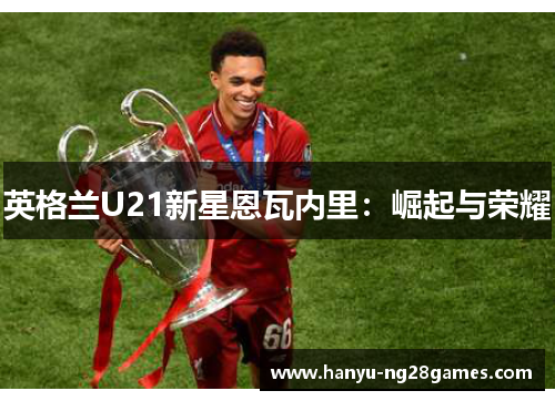 英格兰U21新星恩瓦内里：崛起与荣耀