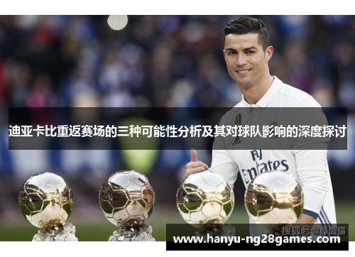 迪亚卡比重返赛场的三种可能性分析及其对球队影响的深度探讨