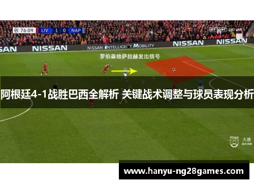 阿根廷4-1战胜巴西全解析 关键战术调整与球员表现分析 阿根廷4-1战胜巴西全解析 关键战术调整与球员表现分析
