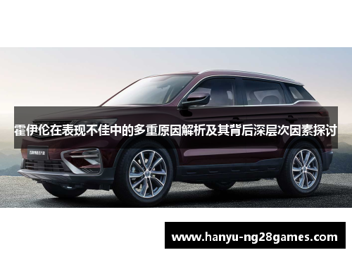 霍伊伦在表现不佳中的多重原因解析及其背后深层次因素探讨 霍伊伦在表现不佳中的多重原因解析及其背后深层次因素探讨