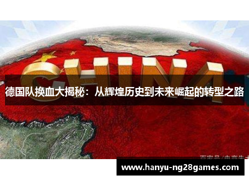 德国队换血大揭秘：从辉煌历史到未来崛起的转型之路