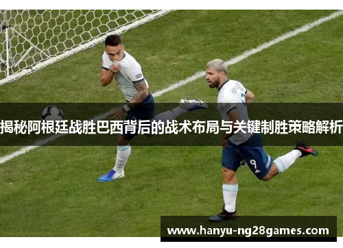 揭秘阿根廷战胜巴西背后的战术布局与关键制胜策略解析