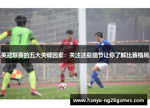 英冠联赛的五大关键因素:关注这些细节让你了解比赛格局 英冠联赛的五大关键因素:关注这些细节让你了解比赛格局