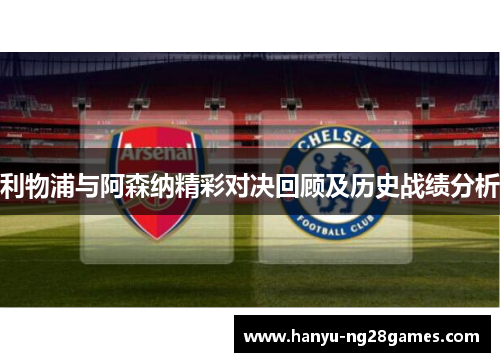 利物浦与阿森纳精彩对决回顾及历史战绩分析