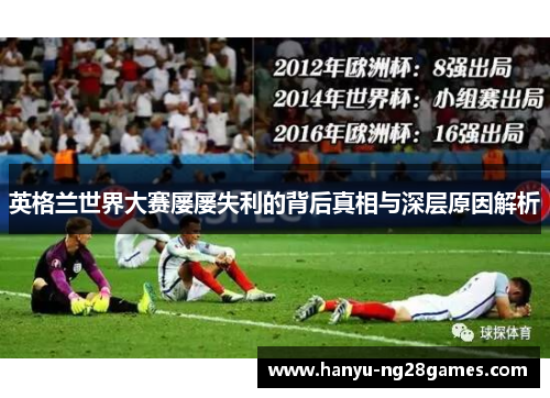 英格兰世界大赛屡屡失利的背后真相与深层原因解析 英格兰世界大赛屡屡失利的背后真相与深层原因解析