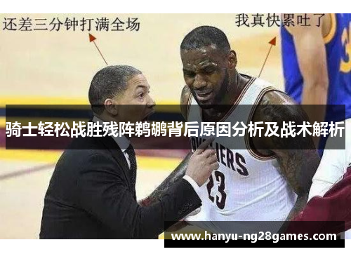 骑士轻松战胜残阵鹈鹕背后原因分析及战术解析 骑士轻松战胜残阵鹈鹕背后原因分析及战术解析