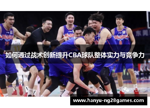 如何通过战术创新提升CBA球队整体实力与竞争力 如何通过战术创新提升CBA球队整体实力与竞争力