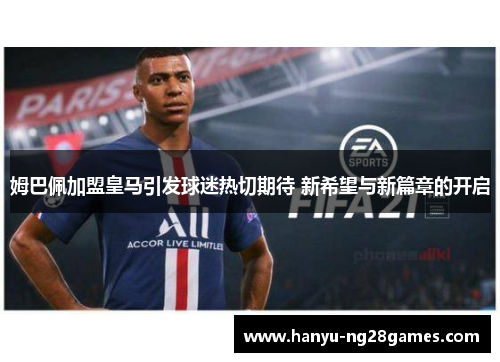 姆巴佩加盟皇马引发球迷热切期待 新希望与新篇章的开启 姆巴佩加盟皇马引发球迷热切期待 新希望与新篇章的开启