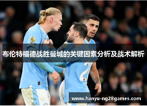 布伦特福德战胜曼城的关键因素分析及战术解析 布伦特福德战胜曼城的关键因素分析及战术解析
