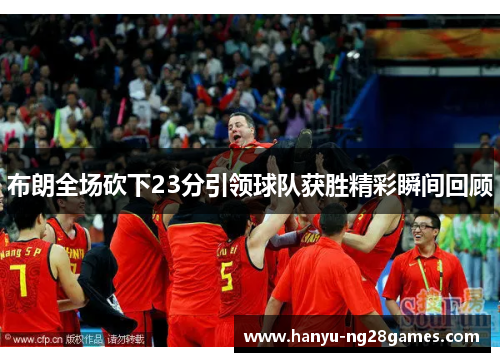 布朗全场砍下23分引领球队获胜精彩瞬间回顾 布朗全场砍下23分引领球队获胜精彩瞬间回顾