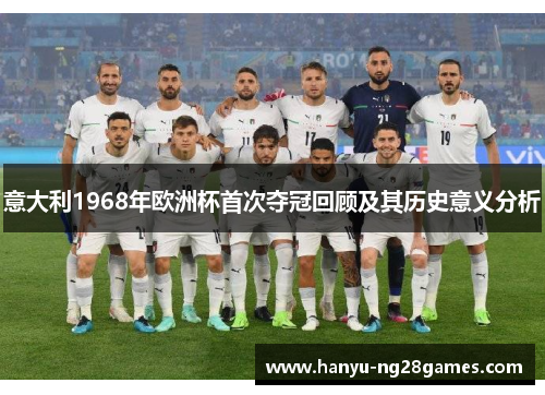 意大利1968年欧洲杯首次夺冠回顾及其历史意义分析 意大利1968年欧洲杯首次夺冠回顾及其历史意义分析