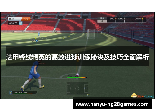 法甲锋线精英的高效进球训练秘诀及技巧全面解析