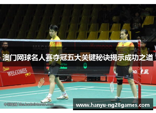 澳门网球名人赛夺冠五大关键秘诀揭示成功之道