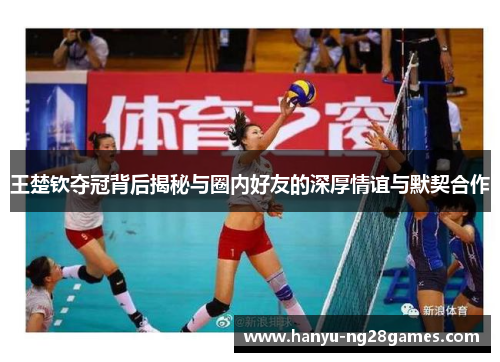 王楚钦夺冠背后揭秘与圈内好友的深厚情谊与默契合作