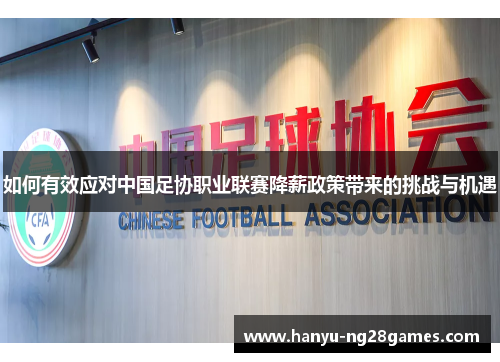 如何有效应对中国足协职业联赛降薪政策带来的挑战与机遇
