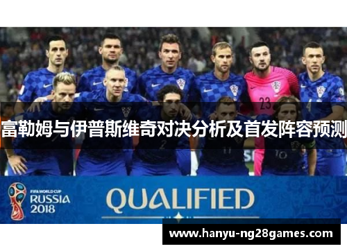 富勒姆与伊普斯维奇对决分析及首发阵容预测 富勒姆与伊普斯维奇对决分析及首发阵容预测