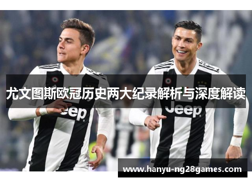 尤文图斯欧冠历史两大纪录解析与深度解读
