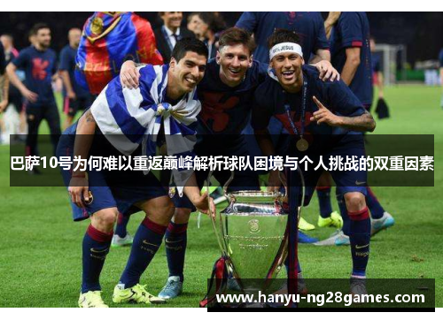 巴萨10号为何难以重返巅峰解析球队困境与个人挑战的双重因素 巴萨10号为何难以重返巅峰解析球队困境与个人挑战的双重因素