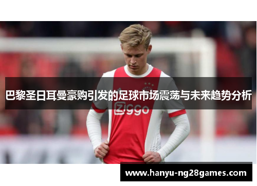 巴黎圣日耳曼豪购引发的足球市场震荡与未来趋势分析