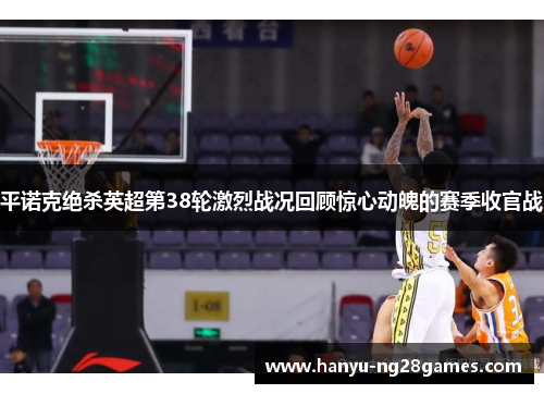 平诺克绝杀英超第38轮激烈战况回顾惊心动魄的赛季收官战