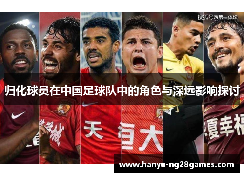归化球员在中国足球队中的角色与深远影响探讨