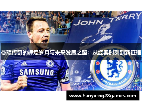 曼联传奇的辉煌岁月与未来发展之路：从经典时刻到新征程