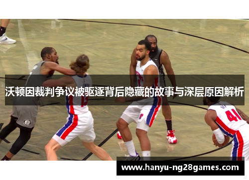 沃顿因裁判争议被驱逐背后隐藏的故事与深层原因解析