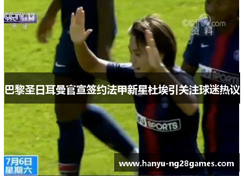 巴黎圣日耳曼官宣签约法甲新星杜埃引关注球迷热议 巴黎圣日耳曼官宣签约法甲新星杜埃引关注球迷热议