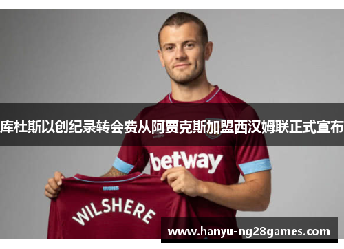 库杜斯以创纪录转会费从阿贾克斯加盟西汉姆联正式宣布 库杜斯以创纪录转会费从阿贾克斯加盟西汉姆联正式宣布