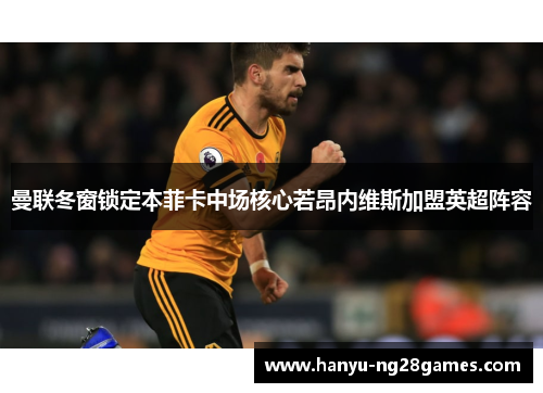 曼联冬窗锁定本菲卡中场核心若昂内维斯加盟英超阵容 曼联冬窗锁定本菲卡中场核心若昂内维斯加盟英超阵容