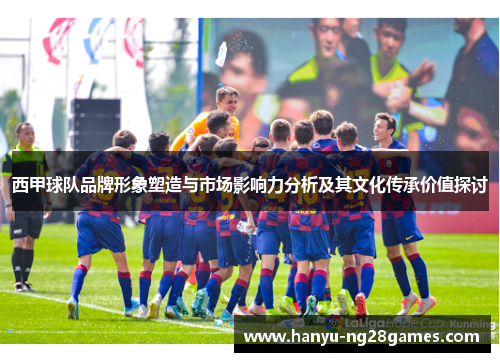 西甲球队品牌形象塑造与市场影响力分析及其文化传承价值探讨