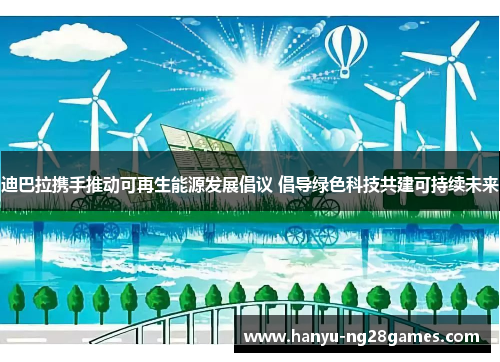 迪巴拉携手推动可再生能源发展倡议 倡导绿色科技共建可持续未来