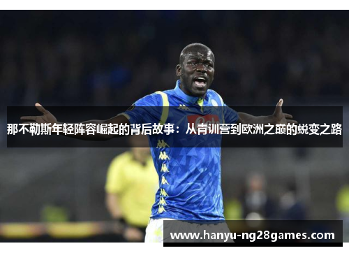 那不勒斯年轻阵容崛起的背后故事：从青训营到欧洲之巅的蜕变之路