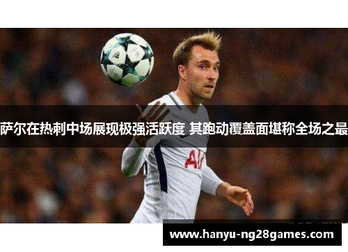 萨尔在热刺中场展现极强活跃度 其跑动覆盖面堪称全场之最