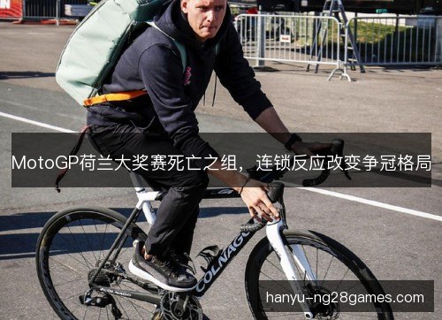 MotoGP荷兰大奖赛死亡之组，连锁反应改变争冠格局