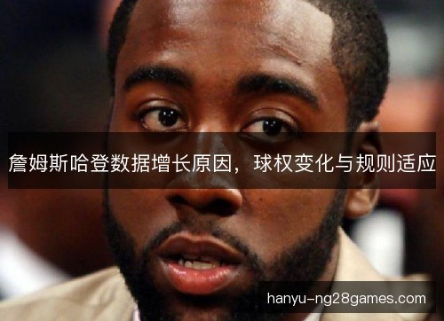 詹姆斯哈登数据增长原因，球权变化与规则适应
