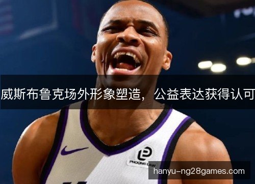 威斯布鲁克场外形象塑造,公益表达获得认可 威斯布鲁克场外形象塑造,公益表达获得认可
