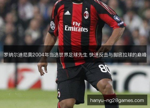 罗纳尔迪尼奥2004年当选世界足球先生 快速反击与脚底拉球的巅峰